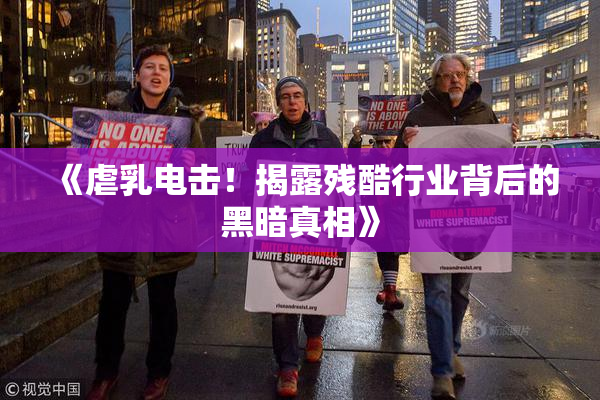 《虐乳电击！揭露残酷行业背后的黑暗真相》