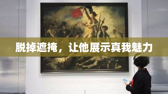 脱掉遮掩，让他展示真我魅力