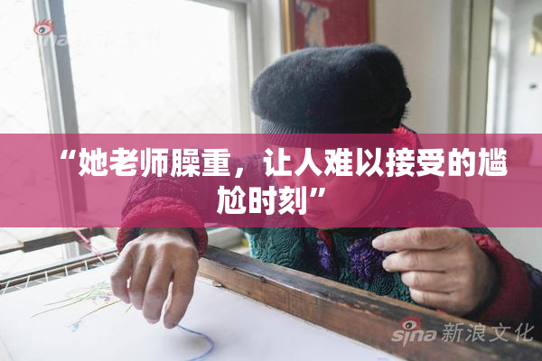 “她老师臊重，让人难以接受的尴尬时刻”