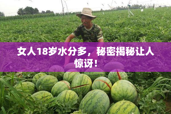 女人18岁水分多，秘密揭秘让人惊讶！
