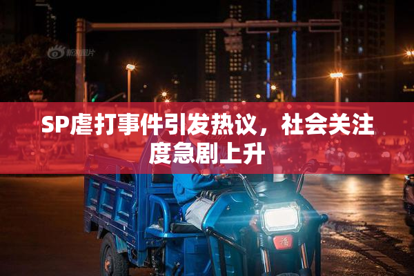 SP虐打事件引发热议，社会关注度急剧上升