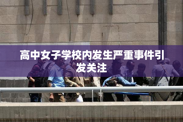 高中女子学校内发生严重事件引发关注