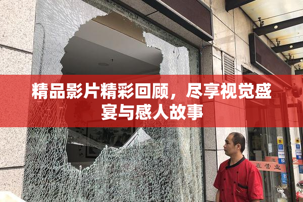 精品影片精彩回顾，尽享视觉盛宴与感人故事