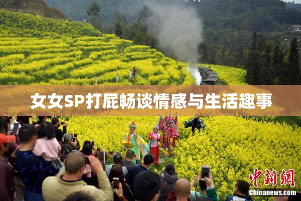 女女SP打屁畅谈情感与生活趣事