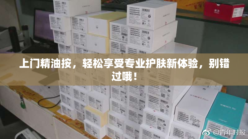 上门精油按，轻松享受专业护肤新体验，别错过哦！