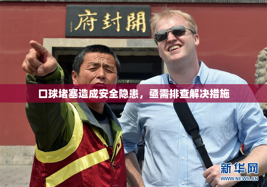 口球堵塞造成安全隐患，亟需排查解决措施