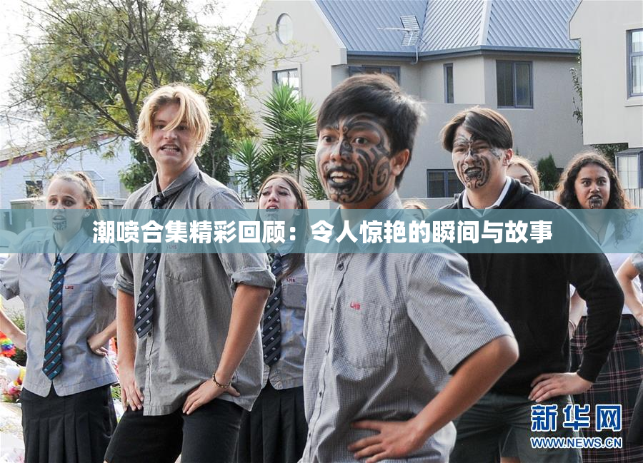 潮喷合集精彩回顾：令人惊艳的瞬间与故事
