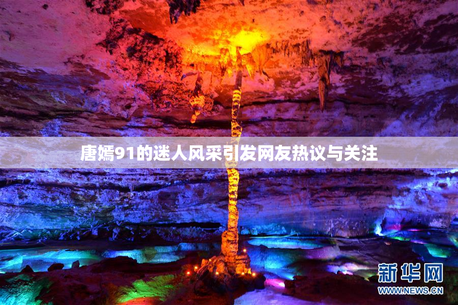 唐嫣91的迷人风采引发网友热议与关注