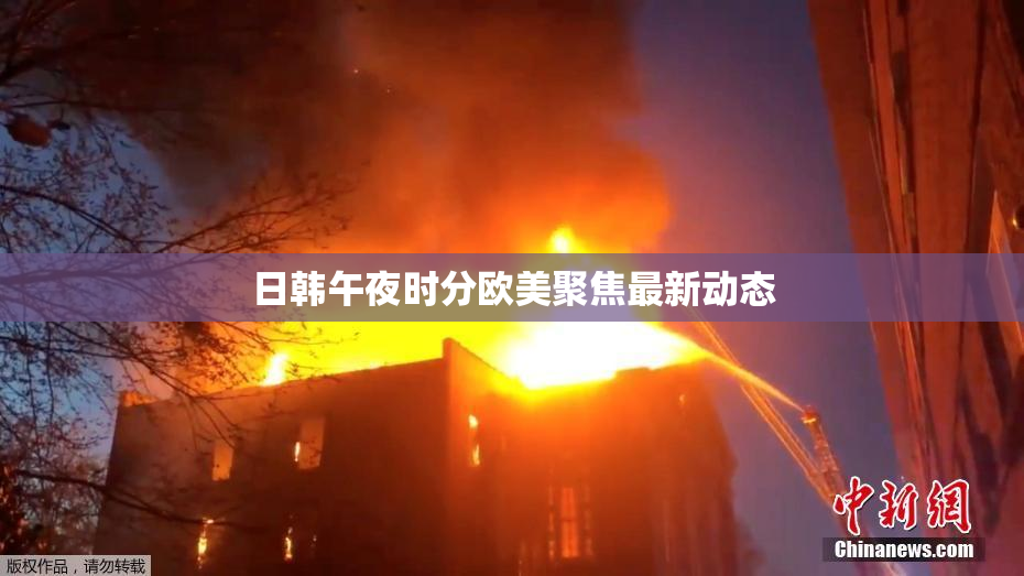 日韩午夜时分欧美聚焦最新动态