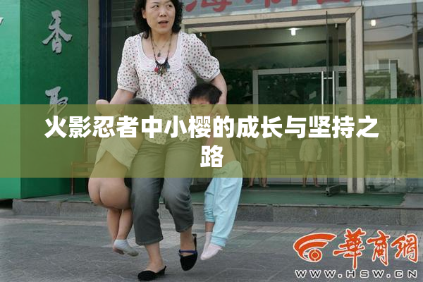 火影忍者中小樱的成长与坚持之路
