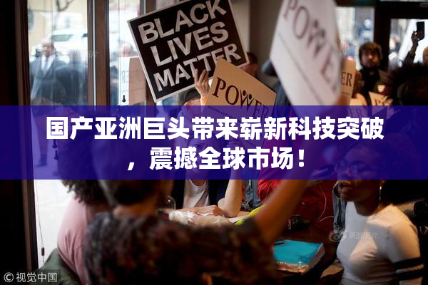 国产亚洲巨头带来崭新科技突破，震撼全球市场！