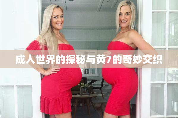 成人世界的探秘与黄7的奇妙交织