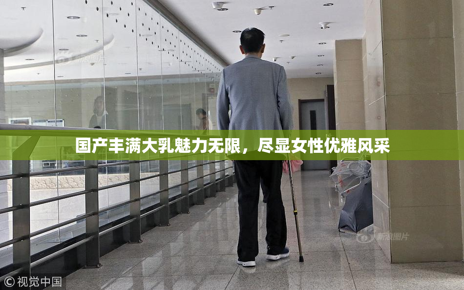 国产丰满大乳魅力无限，尽显女性优雅风采