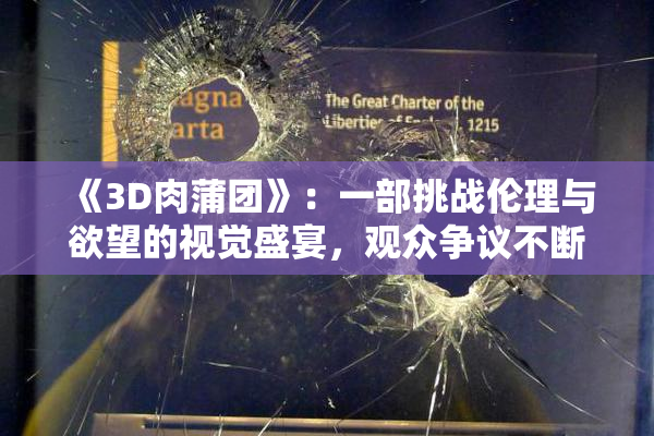 《3D肉蒲团》：一部挑战伦理与欲望的视觉盛宴，观众争议不断