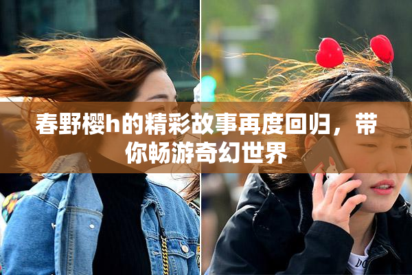 春野樱h的精彩故事再度回归，带你畅游奇幻世界