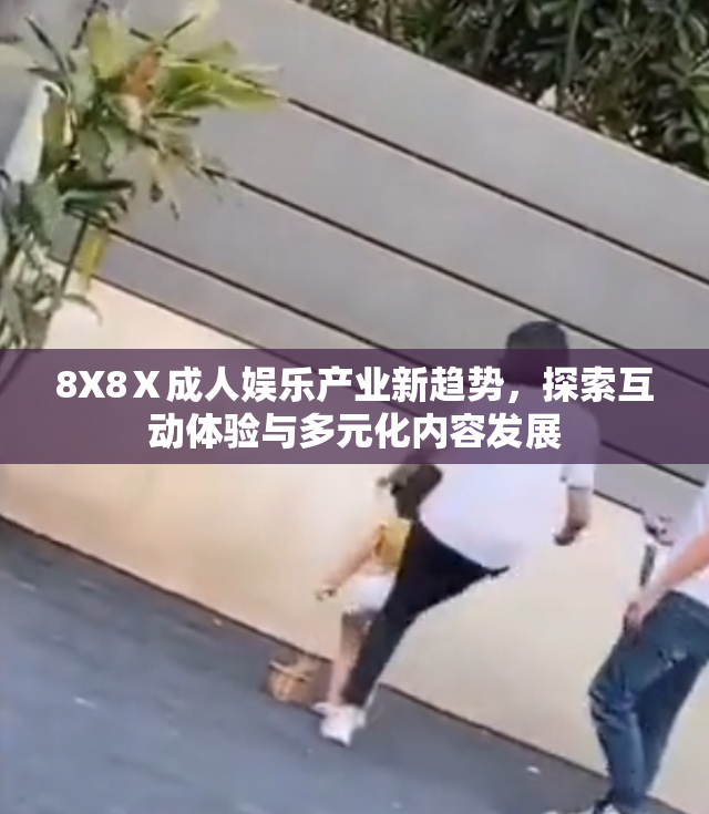 8X8Ⅹ成人娱乐产业新趋势，探索互动体验与多元化内容发展