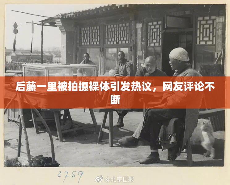 后藤一里被拍摄裸体引发热议，网友评论不断