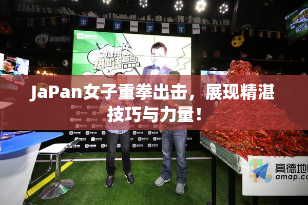 JaPan女子重拳出击，展现精湛技巧与力量！