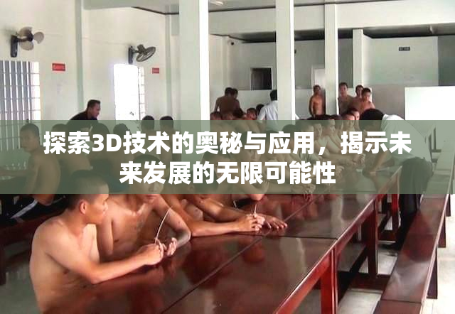 探索3D技术的奥秘与应用，揭示未来发展的无限可能性