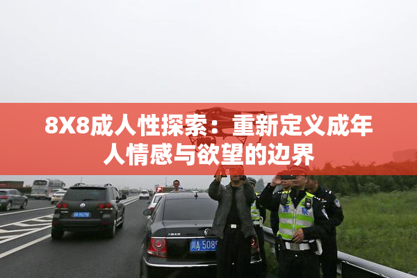 8X8成人性探索：重新定义成年人情感与欲望的边界