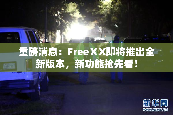 重磅消息：FreeⅩX即将推出全新版本，新功能抢先看！