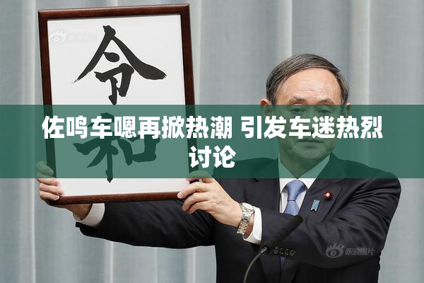 佐鸣车嗯再掀热潮 引发车迷热烈讨论