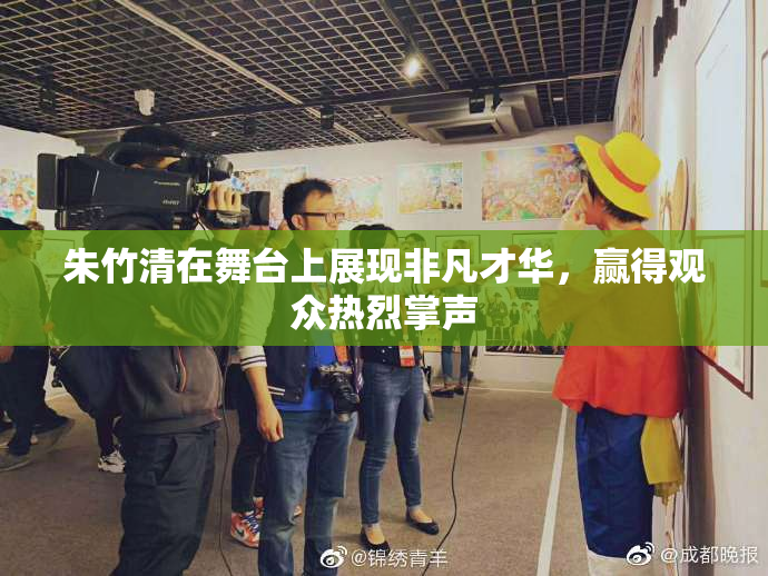朱竹清在舞台上展现非凡才华，赢得观众热烈掌声