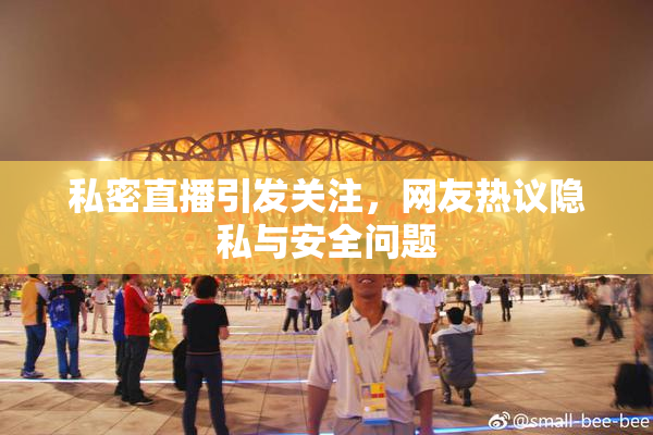 私密直播引发关注，网友热议隐私与安全问题