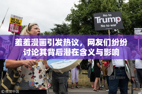 羞羞漫画引发热议，网友们纷纷讨论其背后潜在含义与影响
