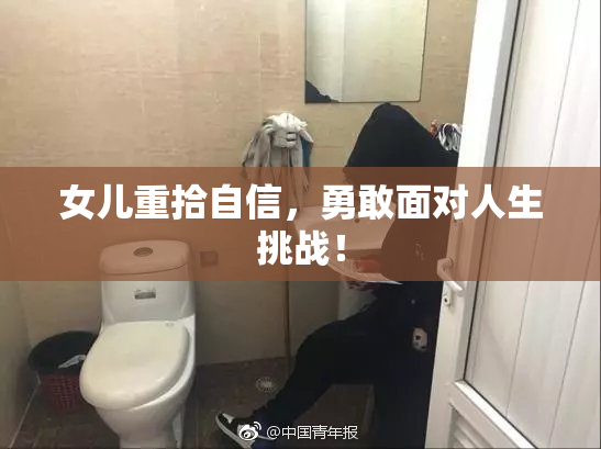女儿重拾自信，勇敢面对人生挑战！