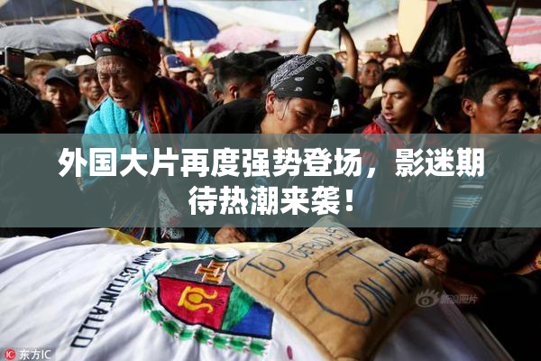外国大片再度强势登场，影迷期待热潮来袭！
