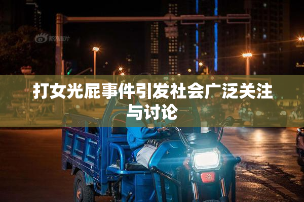打女光屁事件引发社会广泛关注与讨论