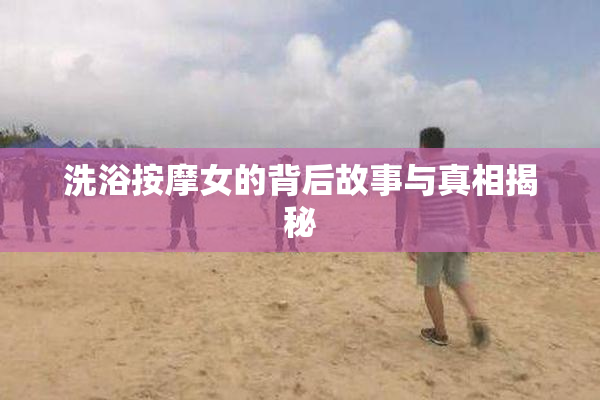洗浴按摩女的背后故事与真相揭秘