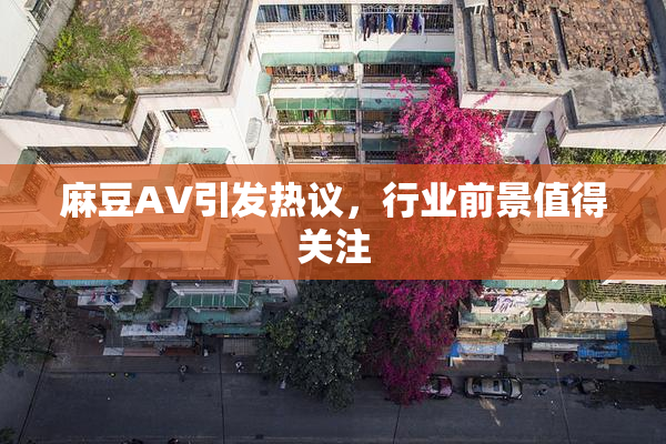 麻豆A∨引发热议，行业前景值得关注