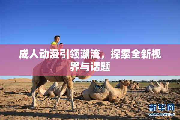 成人动漫引领潮流，探索全新视界与话题