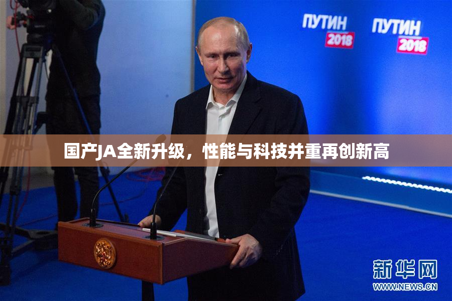 国产JA全新升级，性能与科技并重再创新高