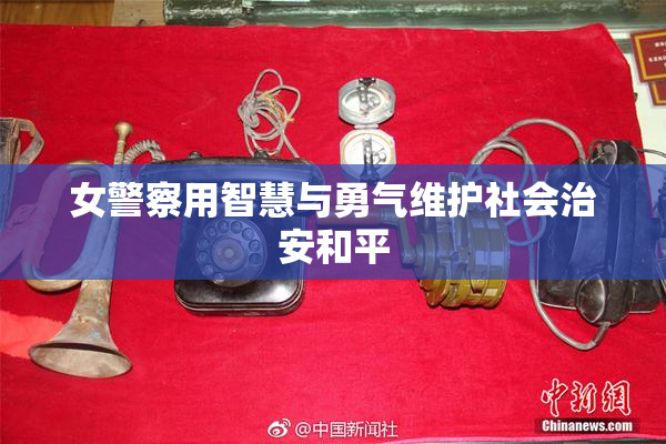 女警察用智慧与勇气维护社会治安和平