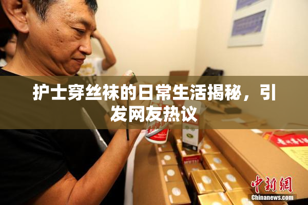 护士穿丝袜的日常生活揭秘，引发网友热议