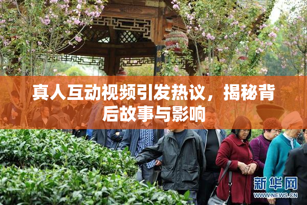 真人互动视频引发热议，揭秘背后故事与影响