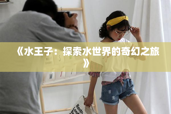 《水王子：探索水世界的奇幻之旅》