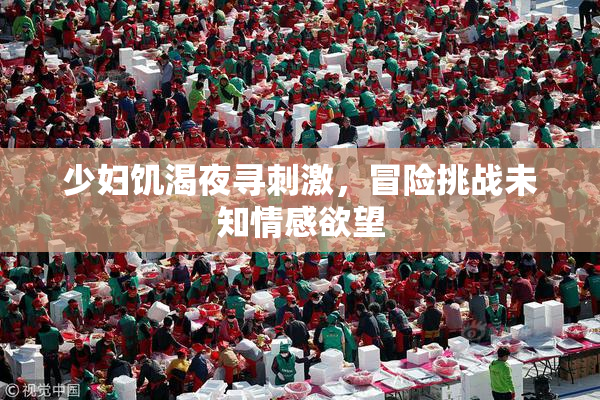 少妇饥渴夜寻刺激，冒险挑战未知情感欲望
