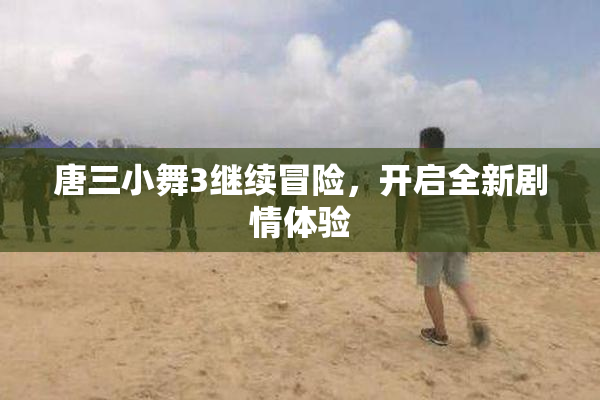 唐三小舞3继续冒险，开启全新剧情体验