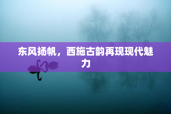东风扬帆，西施古韵再现现代魅力