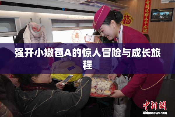 强开小嫩苞A的惊人冒险与成长旅程
