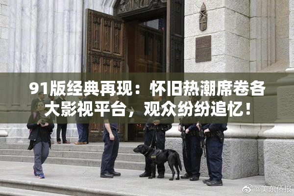 91版经典再现：怀旧热潮席卷各大影视平台，观众纷纷追忆！