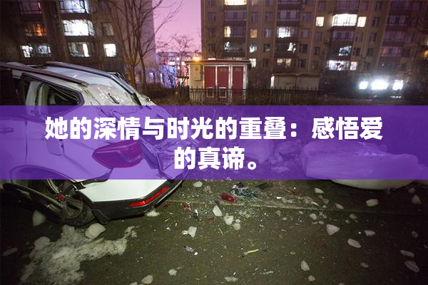 她的深情与时光的重叠：感悟爱的真谛。