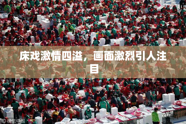 床戏激情四溢，画面激烈引人注目