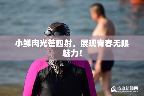 小鲜肉光芒四射，展现青春无限魅力！