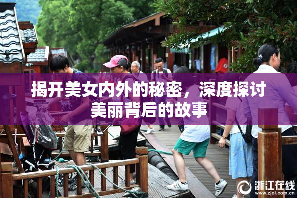 揭开美女内外的秘密，深度探讨美丽背后的故事
