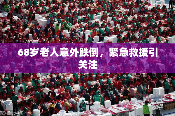 68岁老人意外跌倒，紧急救援引关注